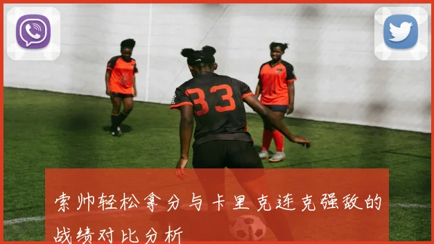 索帅轻松拿分与卡里克连克强敌的战绩对比分析