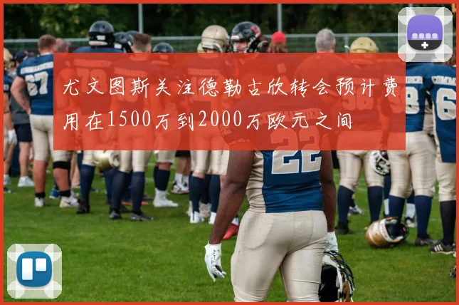 尤文图斯关注德勒古欣转会预计费用在1500万到2000万欧元之间