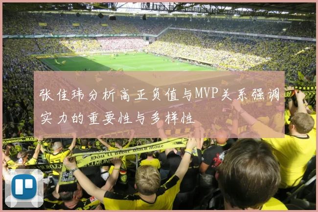 张佳玮分析高正负值与MVP关系强调实力的重要性与多样性