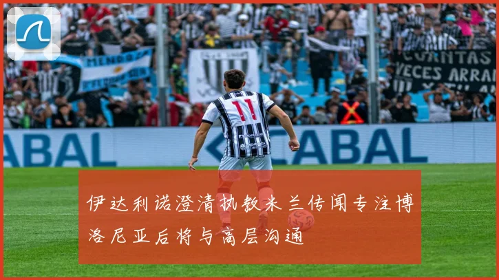 伊达利诺澄清执教米兰传闻专注博洛尼亚后将与高层沟通