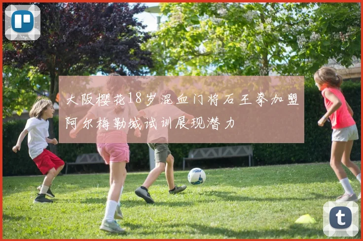 大阪樱花18岁混血门将石王拳加盟阿尔梅勒城试训展现潜力