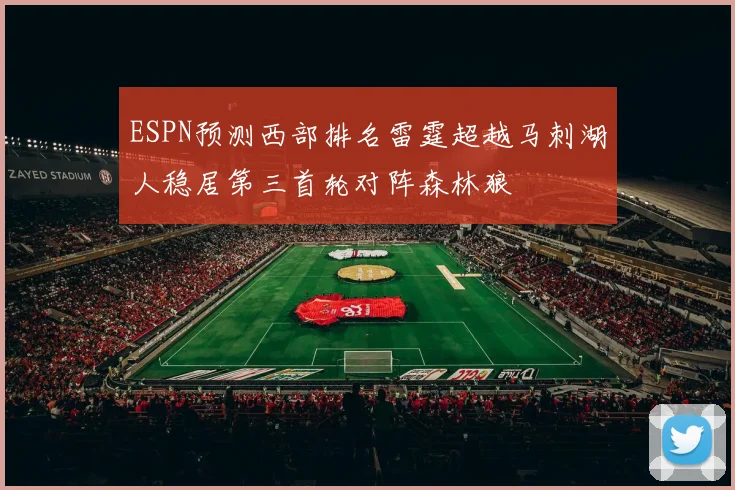 ESPN预测西部排名雷霆超越马刺湖人稳居第三首轮对阵森林狼