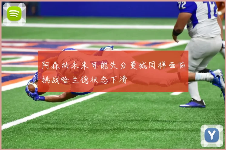 阿森纳未来可能失分曼城同样面临挑战哈兰德状态下滑