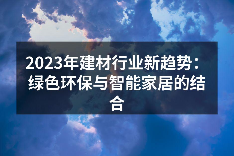 2023年建材行业新趋势：绿色环保与智能家居的结合