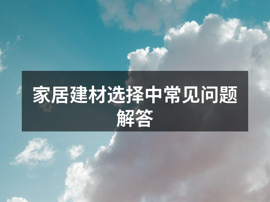 家居建材选择中常见问题解答