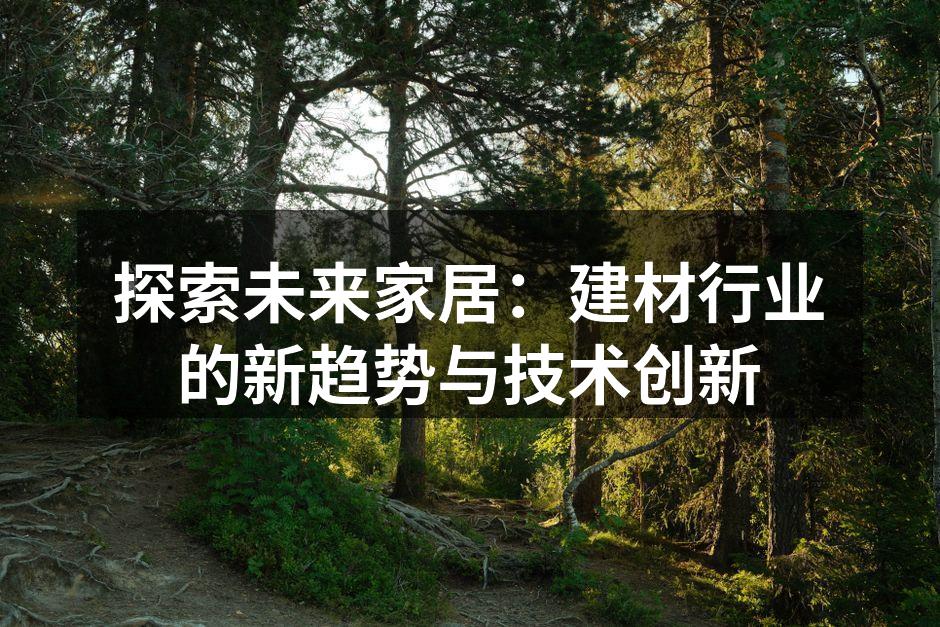 探索未来家居：建材行业的新趋势与技术创新