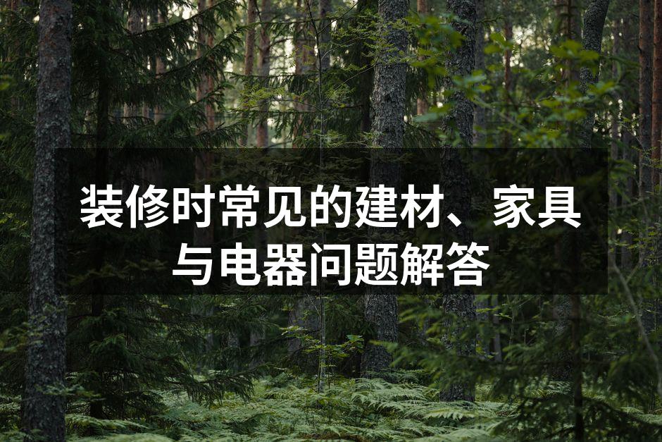 装修时常见的建材、家具与电器问题解答