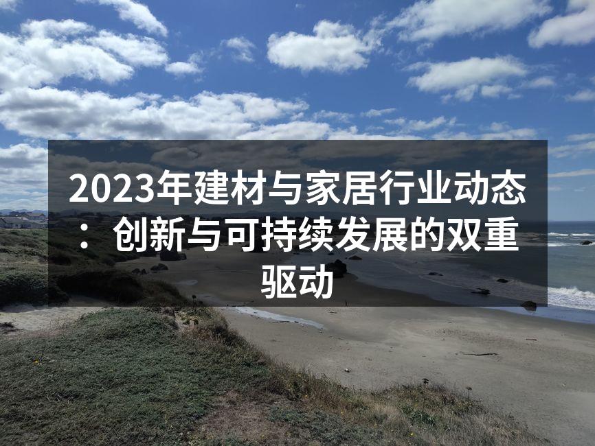 2023年建材与家居行业动态：创新与可持续发展的双重驱动