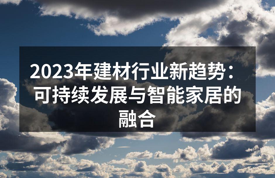 2023年建材行业新趋势：可持续发展与智能家居的融合