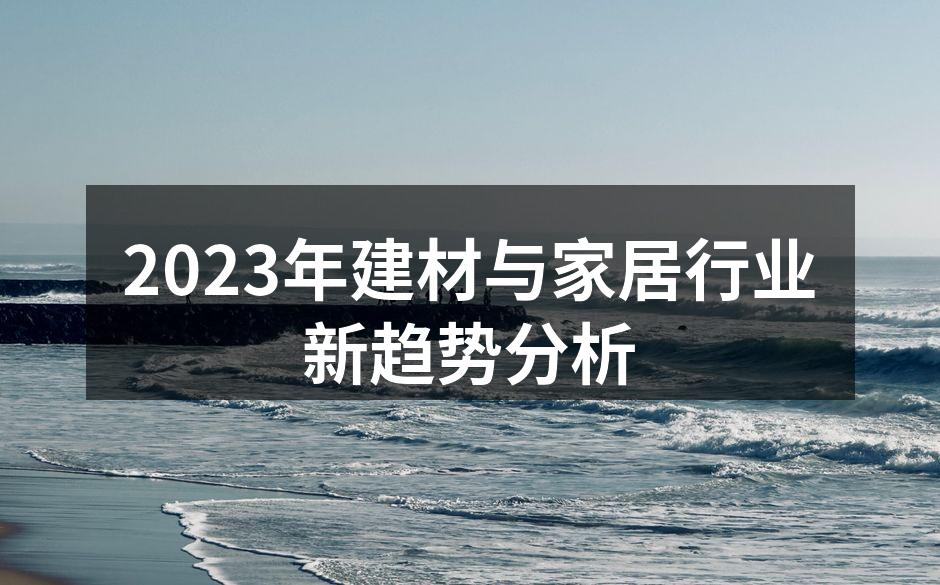2023年建材与家居行业新趋势分析