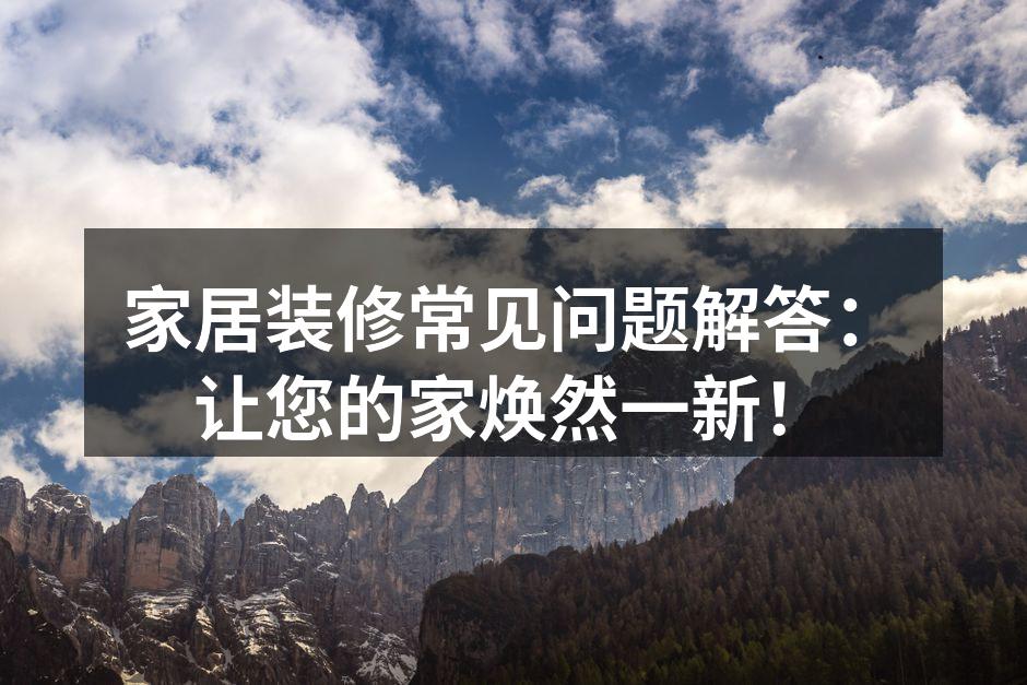 家居装修常见问题解答:让您的家焕然一新!