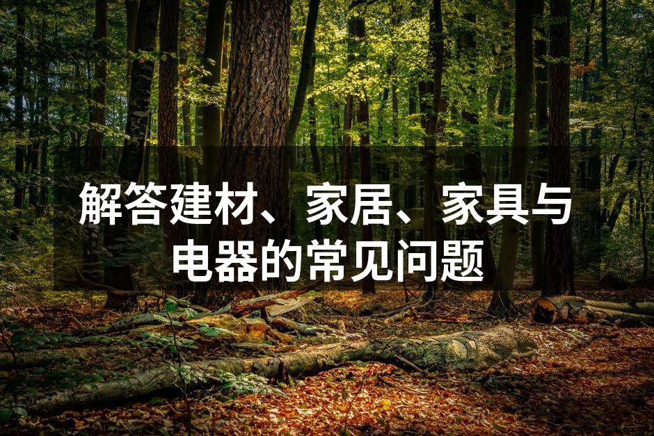 解答建材、家居、家具与电器的常见问题