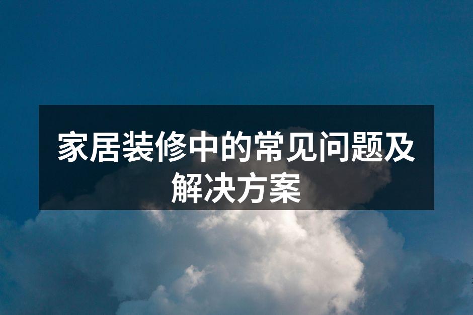家居装修中的常见问题及解决方案