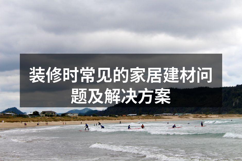装修时常见的家居建材问题及解决方案