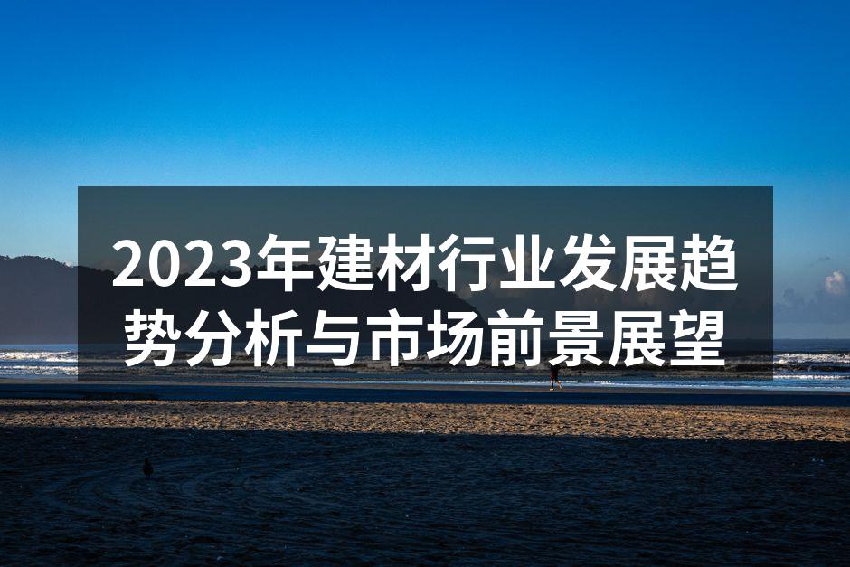 2023年建材行业发展趋势分析与市场前景展望