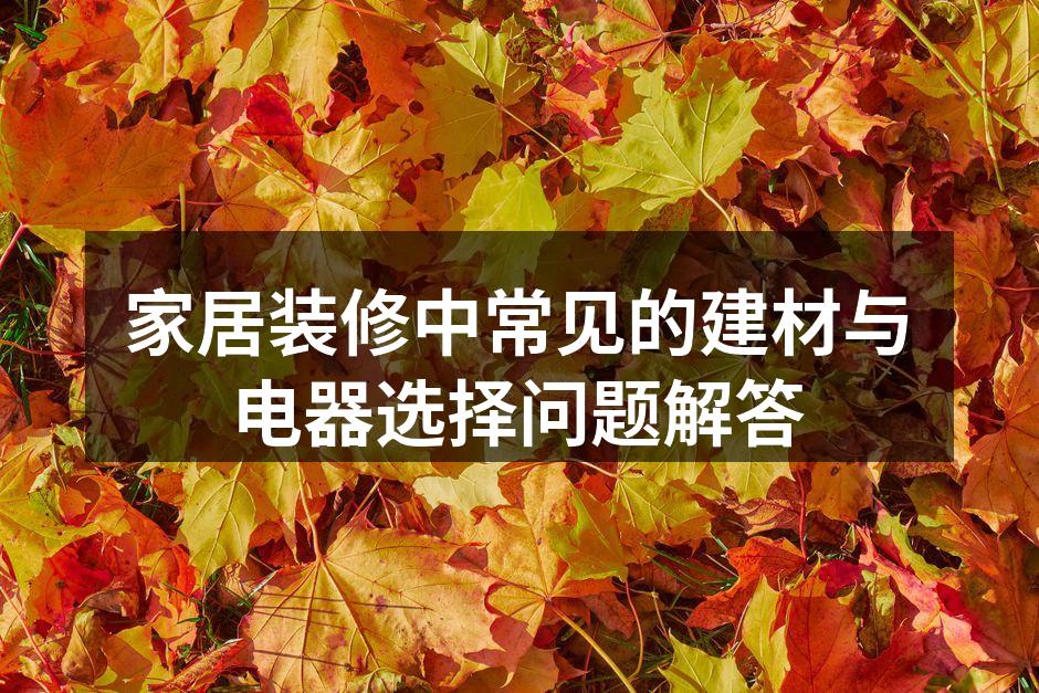 家居装修中常见的建材与电器选择问题解答